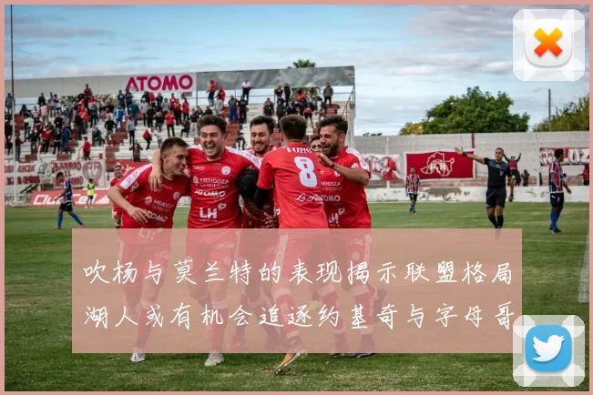 吹杨与莫兰特的表现揭示联盟格局湖人或有机会追逐约基奇与字母哥