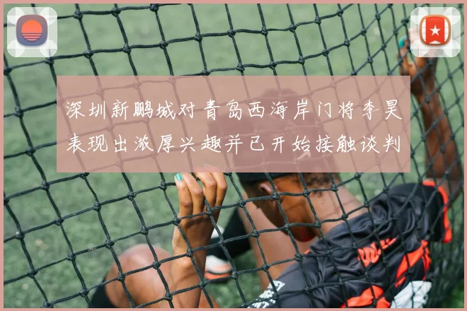 深圳新鹏城对青岛西海岸门将李昊表现出浓厚兴趣并已开始接触谈判