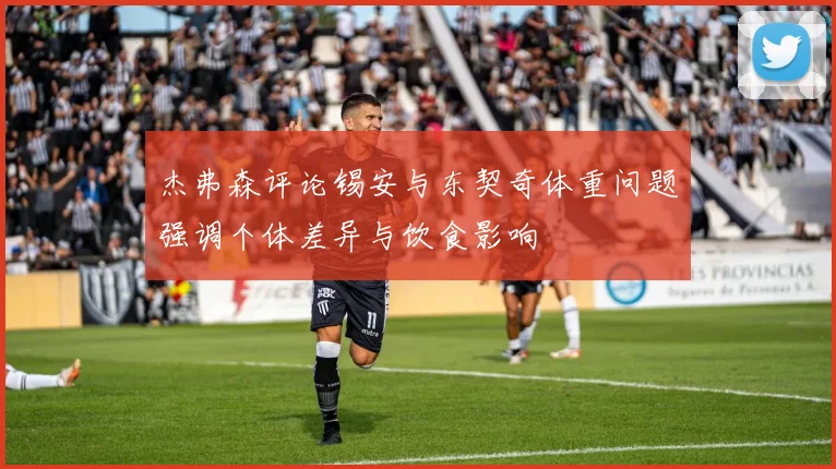 杰弗森评论锡安与东契奇体重问题强调个体差异与饮食影响