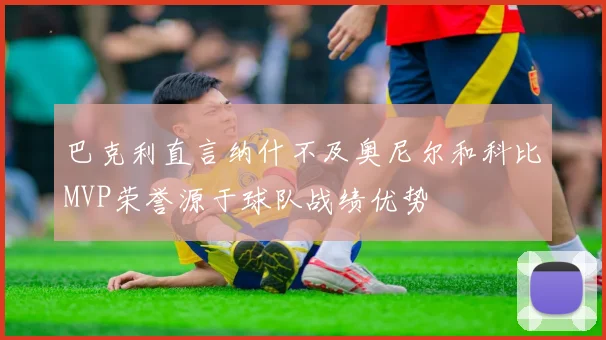 巴克利直言纳什不及奥尼尔和科比MVP荣誉源于球队战绩优势