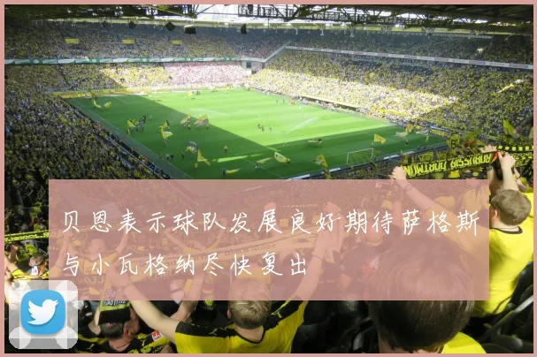 贝恩表示球队发展良好期待萨格斯与小瓦格纳尽快复出