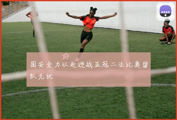 国安全力以赴迎战亚冠二法比奥留队无忧