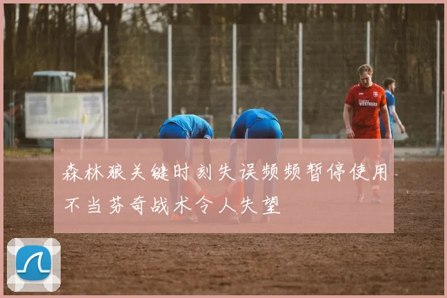 森林狼关键时刻失误频频暂停使用不当芬奇战术令人失望