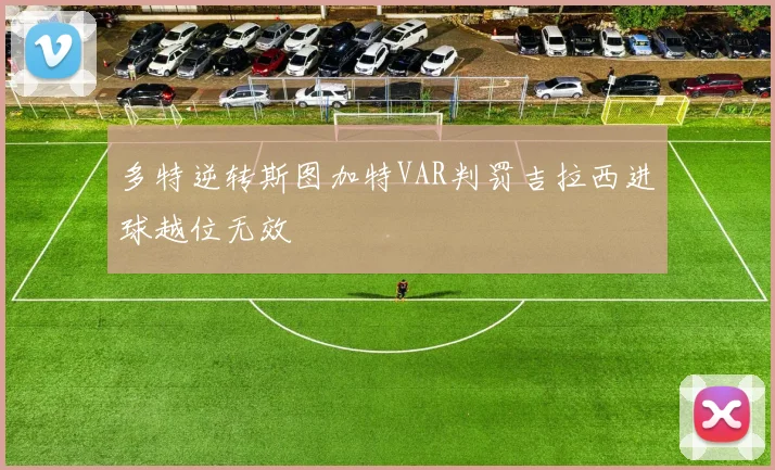 多特逆转斯图加特VAR判罚吉拉西进球越位无效