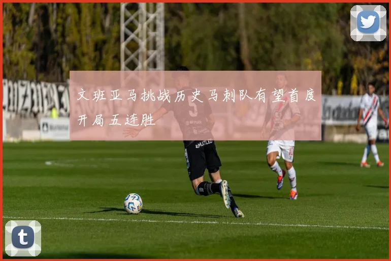 文班亚马挑战历史马刺队有望首度开局五连胜