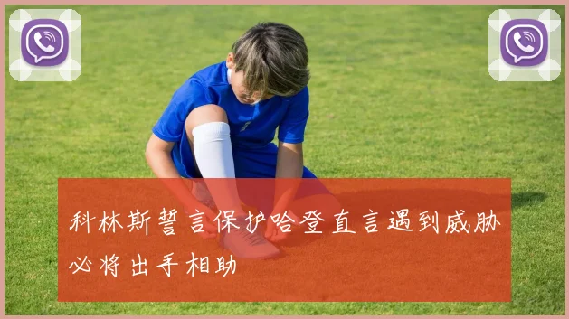 科林斯誓言保护哈登直言遇到威胁必将出手相助