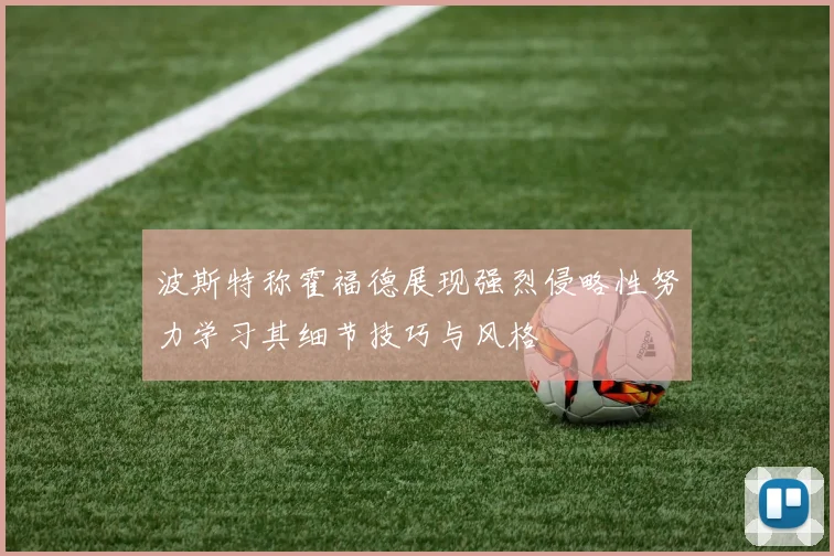 波斯特称霍福德展现强烈侵略性努力学习其细节技巧与风格