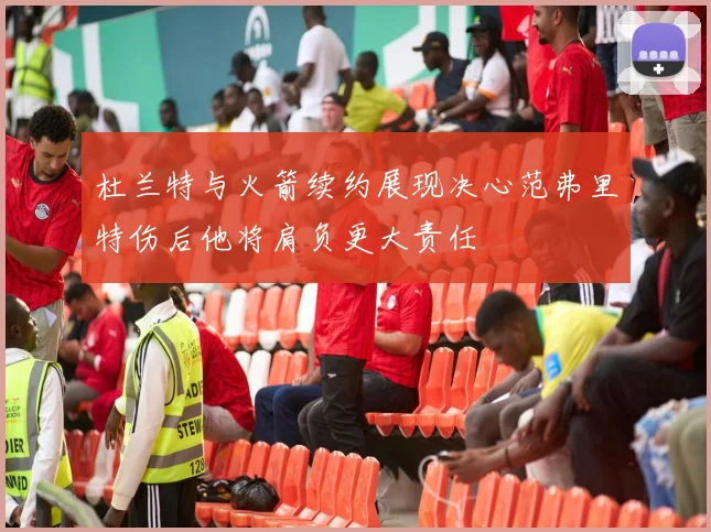 杜兰特与火箭续约展现决心范弗里特伤后他将肩负更大责任
