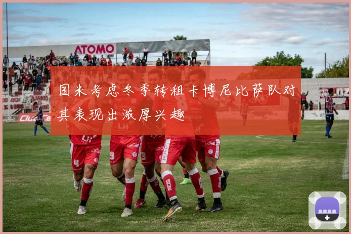 国米考虑冬季转租卡博尼比萨队对其表现出浓厚兴趣