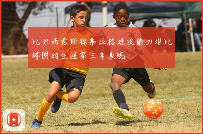 比尔西蒙斯称弗拉格进攻能力堪比塔图姆生涯第三年表现