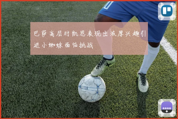 巴萨高层对凯恩表现出浓厚兴趣引进小蜘蛛面临挑战