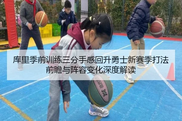 库里季前训练三分手感回升勇士新赛季打法前瞻与阵容变化深度解读 | qyg